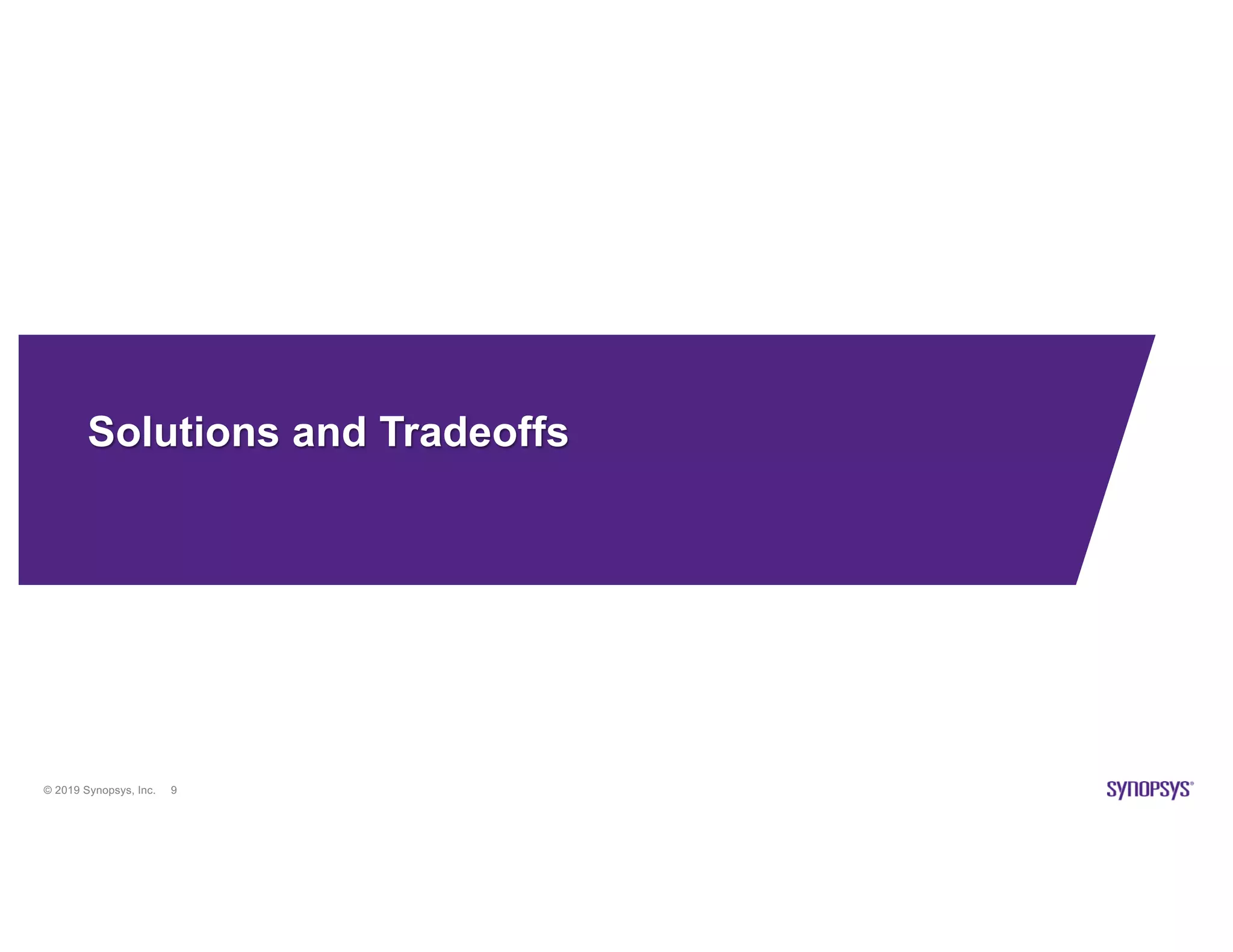 © 2019 Synopsys, Inc. 9
Solutions and Tradeoffs
 