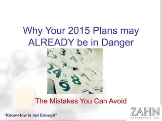 Why Your 2015 Plans may
ALREADY be in Danger
The Mistakes You Can Avoid
“Know-How is not Enough”
 