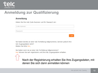 Anmeldung zur Qualifizierung
10telc gGmbH- telc Training
Nach der Registrierung erhalten Sie Ihre Zugangsdaten, mit
denen Sie sich dann anmelden können
 