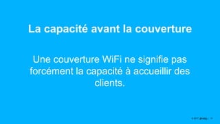 1717© 2017
La capacité avant la couverture
Une couverture WiFi ne signifie pas
forcément la capacité à accueillir des
clients.
 
