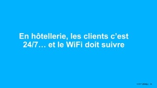 3535© 2017
En hôtellerie, les clients c’est
24/7… et le WiFi doit suivre
 