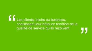 42© 2017
Les clients, loisirs ou business,
choisissent leur hôtel en fonction de la
qualité de service qu’ils reçoivent.
“
“
 