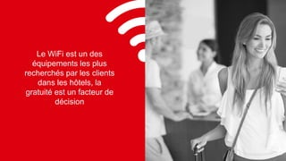 5 5
Le WiFi est un des
équipements les plus
recherchés par les clients
dans les hôtels, la
gratuité est un facteur de
décision
 