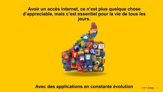 77© 2017
Avoir un accès internet, ce n’est plus quelque chose
d’appreciable, mais c’est essentiel pour la vie de tous les
jours.
Avec des applications en constante évolution 7© 2017
 
