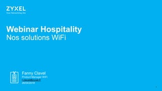 11
Webinar Hospitality
Nos solutions WiFi
Fanny Clavel
Product Manager WiFi
f.clavel@zyxel.fr
26/04/2018
 