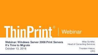 Webinar
Webinar: Windows Server 2008 Print Servers
It’s Time to Migrate
October 13, 2016
Mike Schiffel,
Head of Consulting Services
Thorsten Hesse,
CPO
 