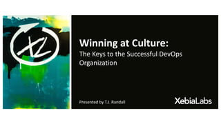 Winning at Culture:
The Keys to the Successful DevOps
Organization
Presented by T.J. Randall
 