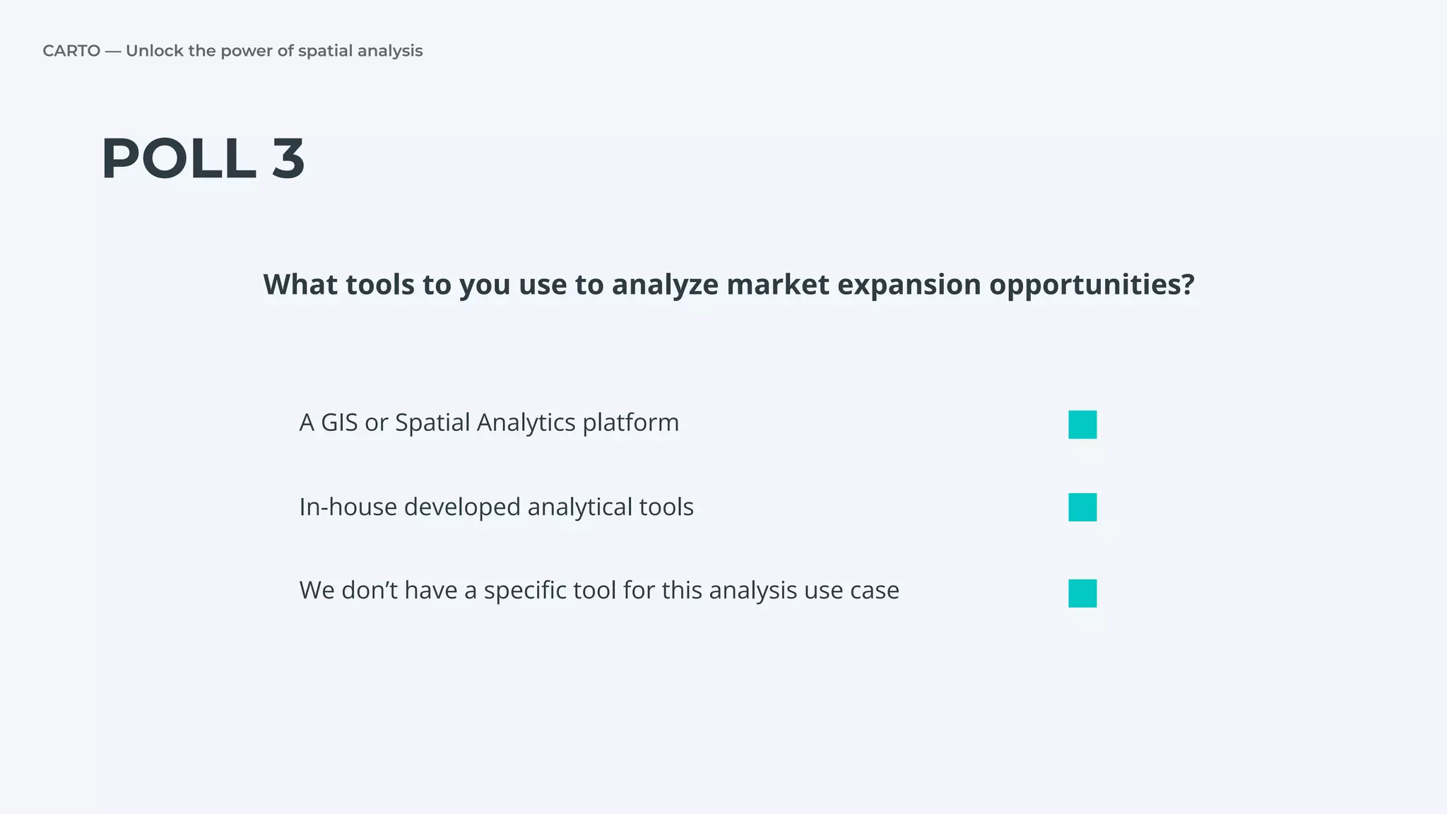 CARTO — Unlock the power of spatial analysis
POLL 3
A GIS or Spatial Analytics platform
In-house developed analytical tools
We don’t have a speciﬁc tool for this analysis use case
What tools to you use to analyze market expansion opportunities?
 