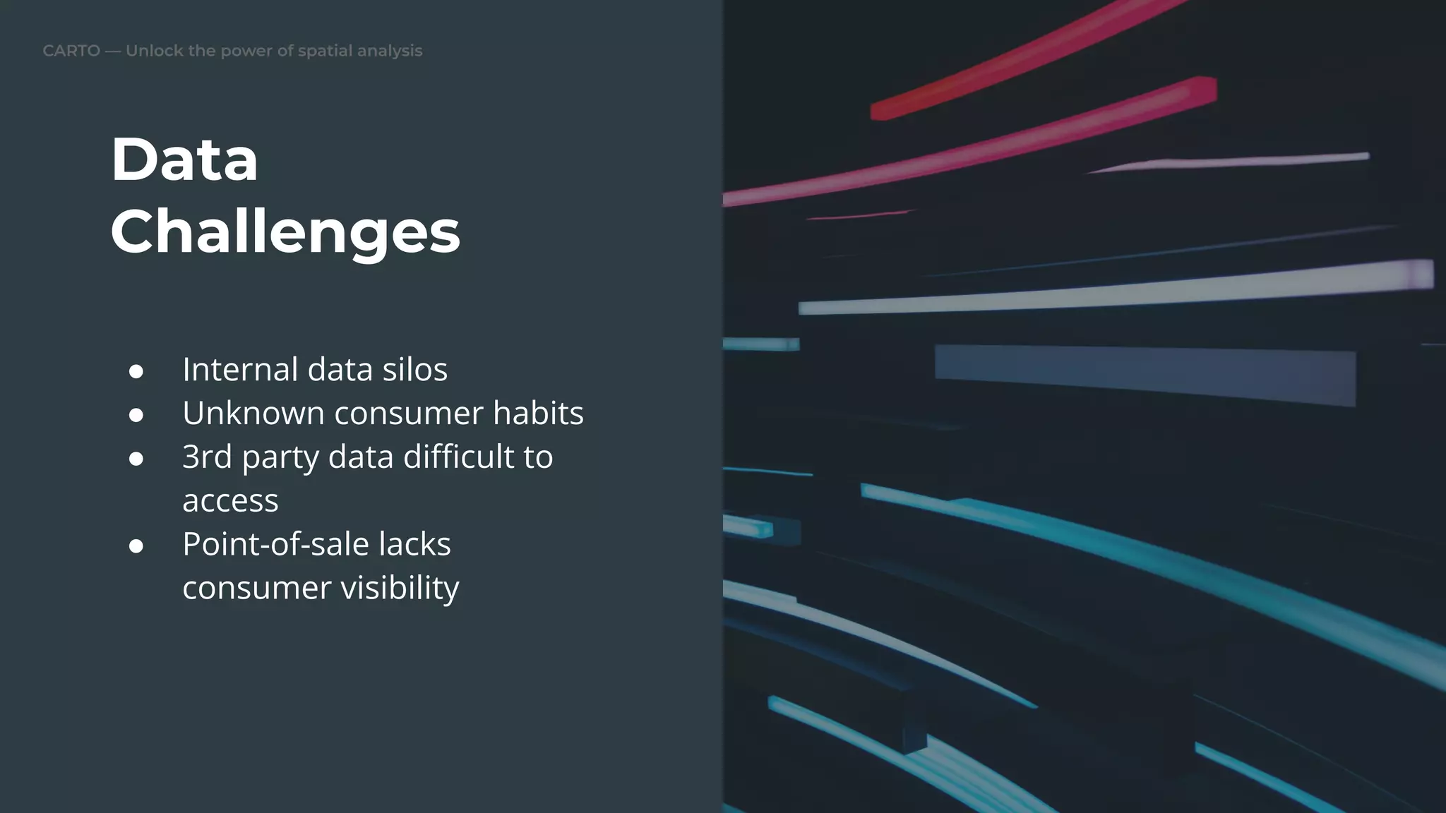 CARTO — Unlock the power of spatial analysis
Data
Challenges
● Internal data silos
● Unknown consumer habits
● 3rd party data diﬃcult to
access
● Point-of-sale lacks
consumer visibility
 