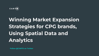 Winning Market Expansion
Strategies for CPG brands,
Using Spatial Data and
Analytics
Follow @CARTO on Twitter
 