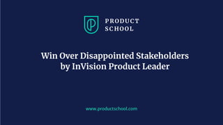 www.productschool.com
Win Over Disappointed Stakeholders
by InVision Product Leader
 