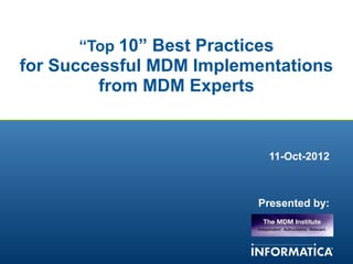 “Top 10” Best Practices
    for Successful MDM Implementations
             from MDM Experts


                                11-Oct-2012



                               Presented by:




1
 