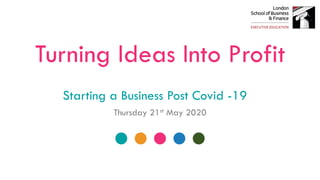 Turning Ideas Into Profit
Starting a Business Post Covid -19
Thursday 21st May 2020
 