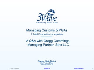 info@3rdwave.co3rdwave.co+1 (416) 510-8800 1
Managing Customs & PGAs
A Total Perspective for Importers
Edward (Ned) Blinick
Chief Product Officer
A Q&A with Gregg Cummings,
Managing Partner, Strix LLC
eblinick@3rdwave.co
 