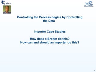 16
Controlling the Process begins by Controlling
the Data
Importer Case Studies
How does a Broker do this?
How can and should an Importer do this?
 