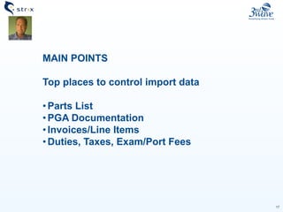 17
MAIN POINTS
Top places to control import data
•Parts List
•PGA Documentation
•Invoices/Line Items
•Duties, Taxes, Exam/Port Fees
 