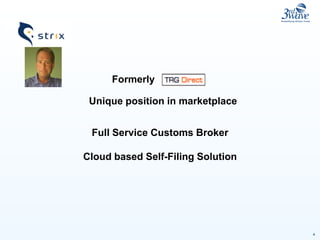 4
Unique position in marketplace
Full Service Customs Broker
Cloud based Self-Filing Solution
Formerly
 