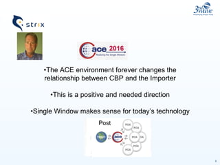 5
•The ACE environment forever changes the
relationship between CBP and the Importer
•This is a positive and needed direction
•Single Window makes sense for today’s technology
PrePost
 
