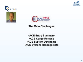 8
The Main Challenges
•ACE Entry Summary
•ACE Cargo Release
•ACE System Downtime
•ACE System Message sets
 