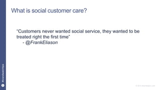 6
#brandwatchtips
© 2015 Brandwatch.com
What is social customer care?
“Customers never wanted social service, they wanted to be
treated right the first time”
- @FrankEliason
 