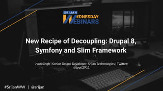 New Recipe of Decoupling: Drupal 8,
Symfony and Slim Framework
Jyoti Singh | Senior Drupal Developer, Srijan Technologies | Twitter:
@jyoti2911
#SrijanWW | @srijan
 