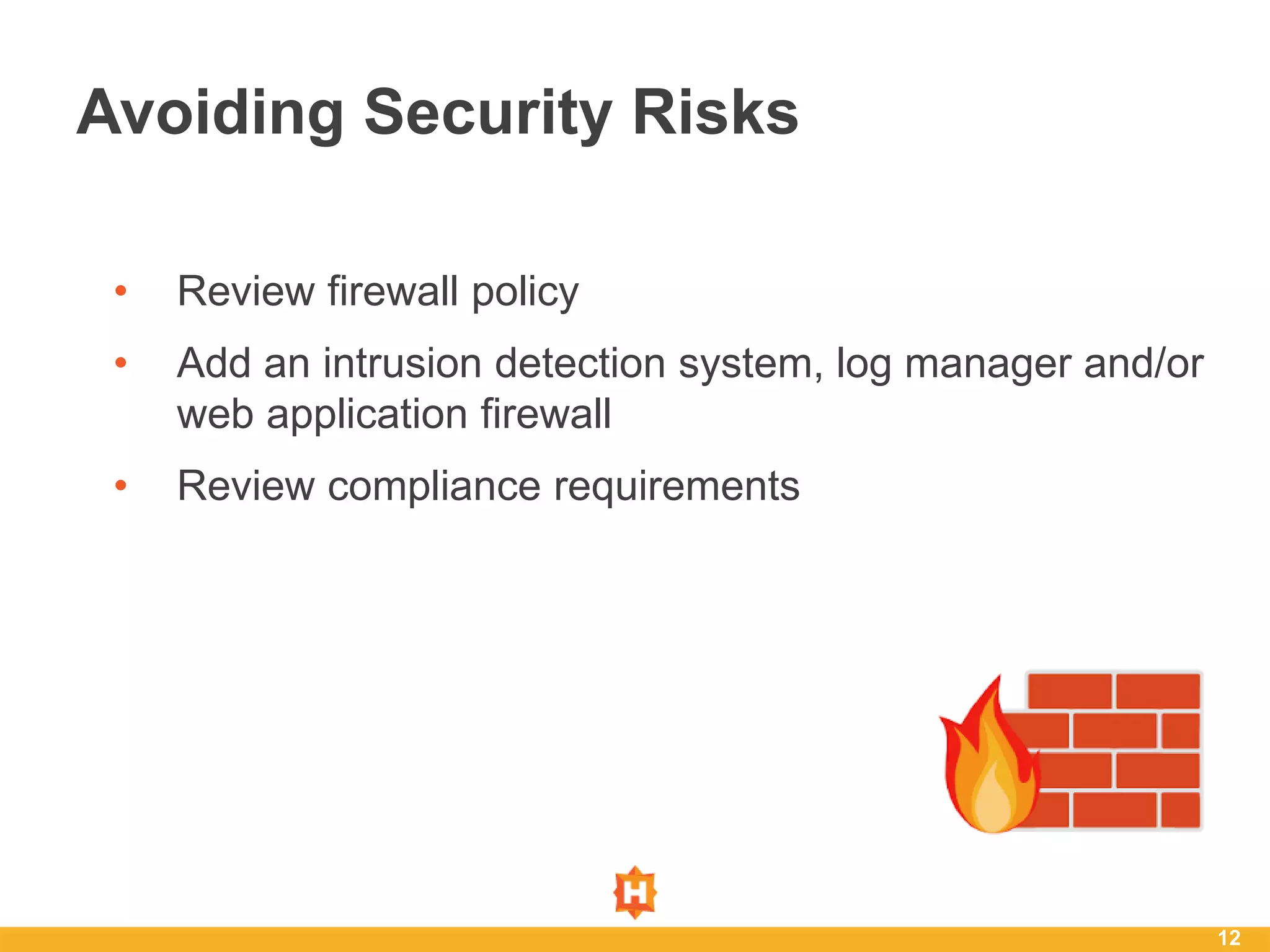 • Review firewall policy
• Add an intrusion detection system, log manager and/or
web application firewall
• Review compliance requirements
12
Avoiding Security Risks
 