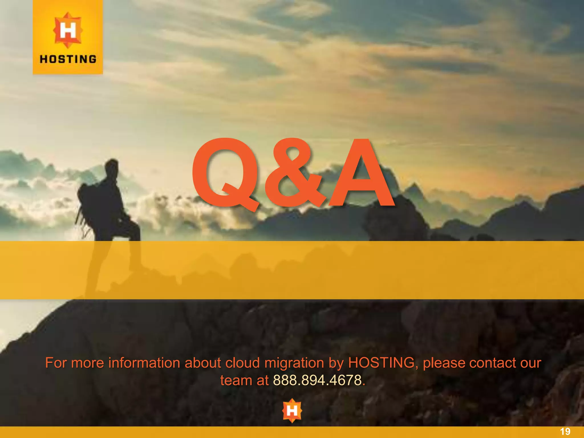19
Q&A
For more information about cloud migration by HOSTING, please contact our
team at 888.894.4678.
 