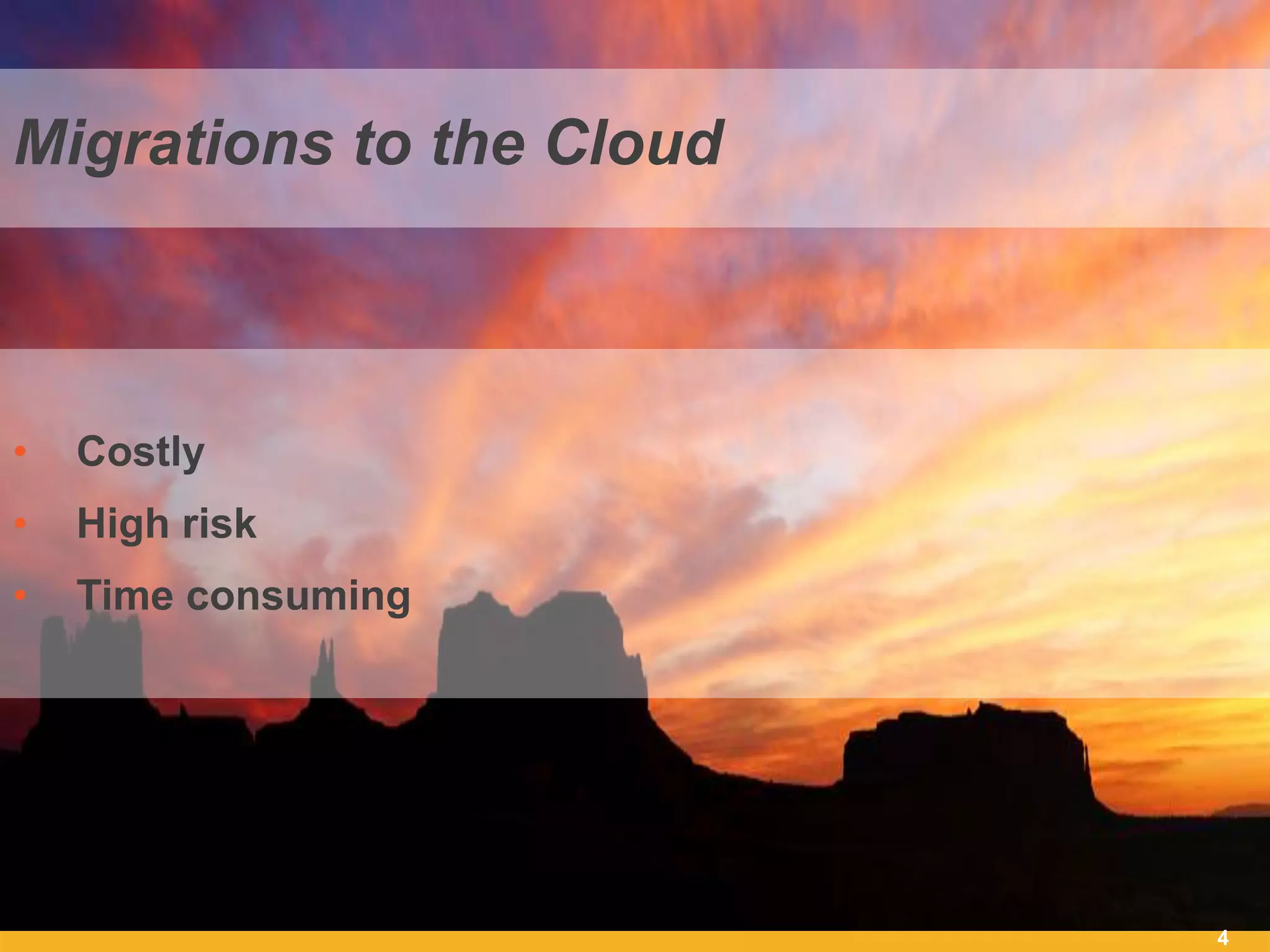 4
Migrations to the Cloud
• Costly
• High risk
• Time consuming
 