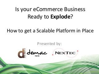 Is your eCommerce Business
Ready to Explode?
How to get a Scalable Platform in Place
Presented by:

 