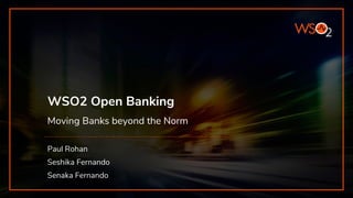WSO2 Open Banking
Moving Banks beyond the Norm
Paul Rohan
Seshika Fernando
Senaka Fernando
 