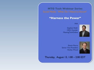 MTO Tech Webinar Series Social Media:  What Do I Need to Know?  “ Harness the Power&quot; Thursday,  August 13, 1:00 – 2:00 EDT With Stephen Nold  CEO, Founder MeetingTechOnline Shawn Pierce Senior Vice President Hanley Wood 