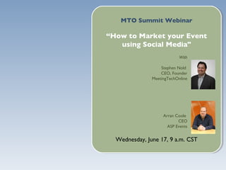 MTO Summit Webinar

“How to Market your Event
   using Social Media"
                            With

                   Stephen Nold
                   CEO, Founder
               MeetingTechOnline




                    Arran Coole
                           CEO
                      ASP Events


  Wednesday, June 17, 9 a.m. CST
 