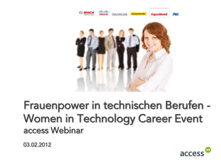 Frauenpower in technischen Berufen -
Women in Technology Career Event
access Webinar
03.02.2012
 