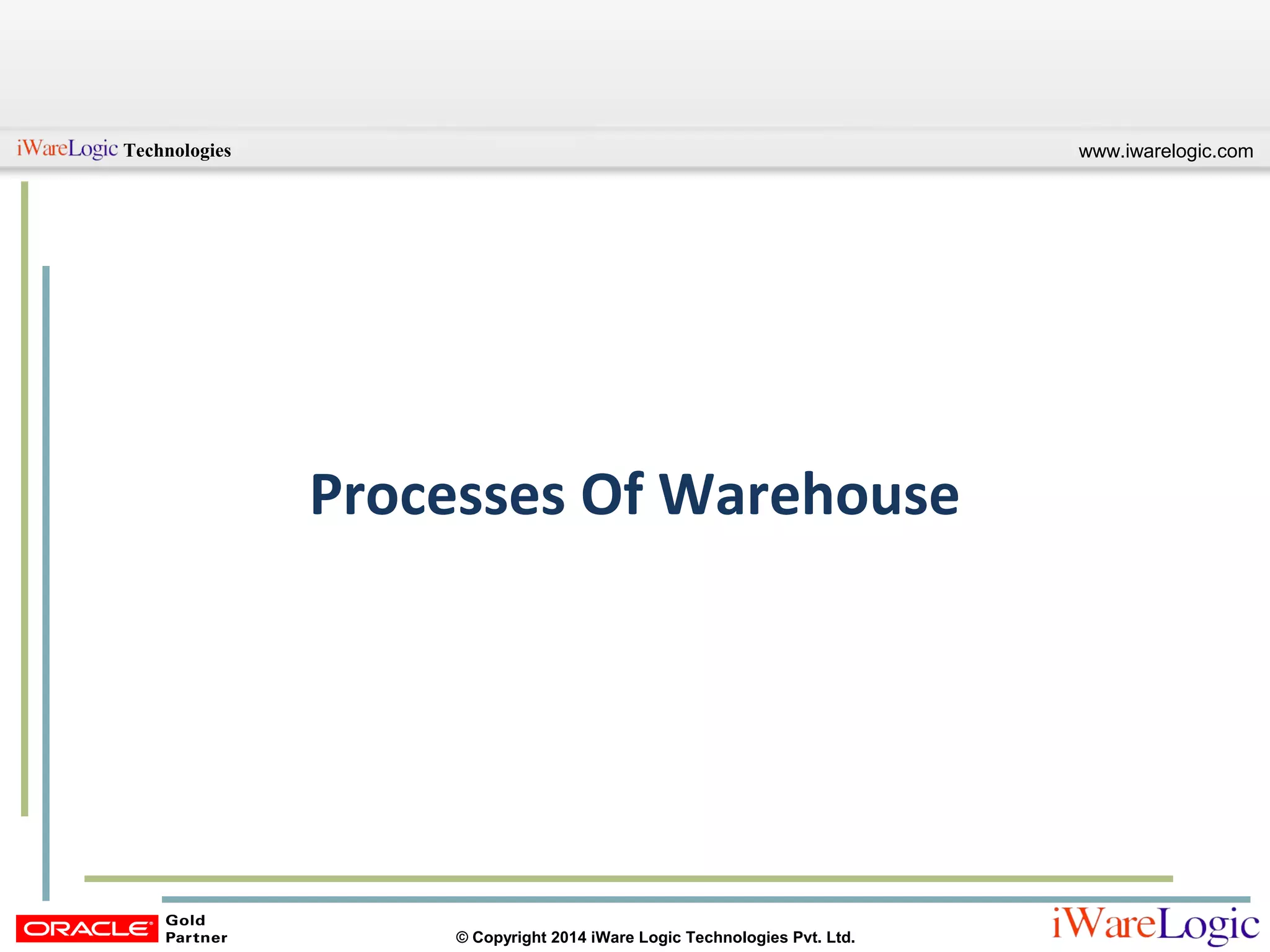 www.iwarelogic.comTechnologies
© Copyright 2014 iWare Logic Technologies Pvt. Ltd.
Processes Of Warehouse
 