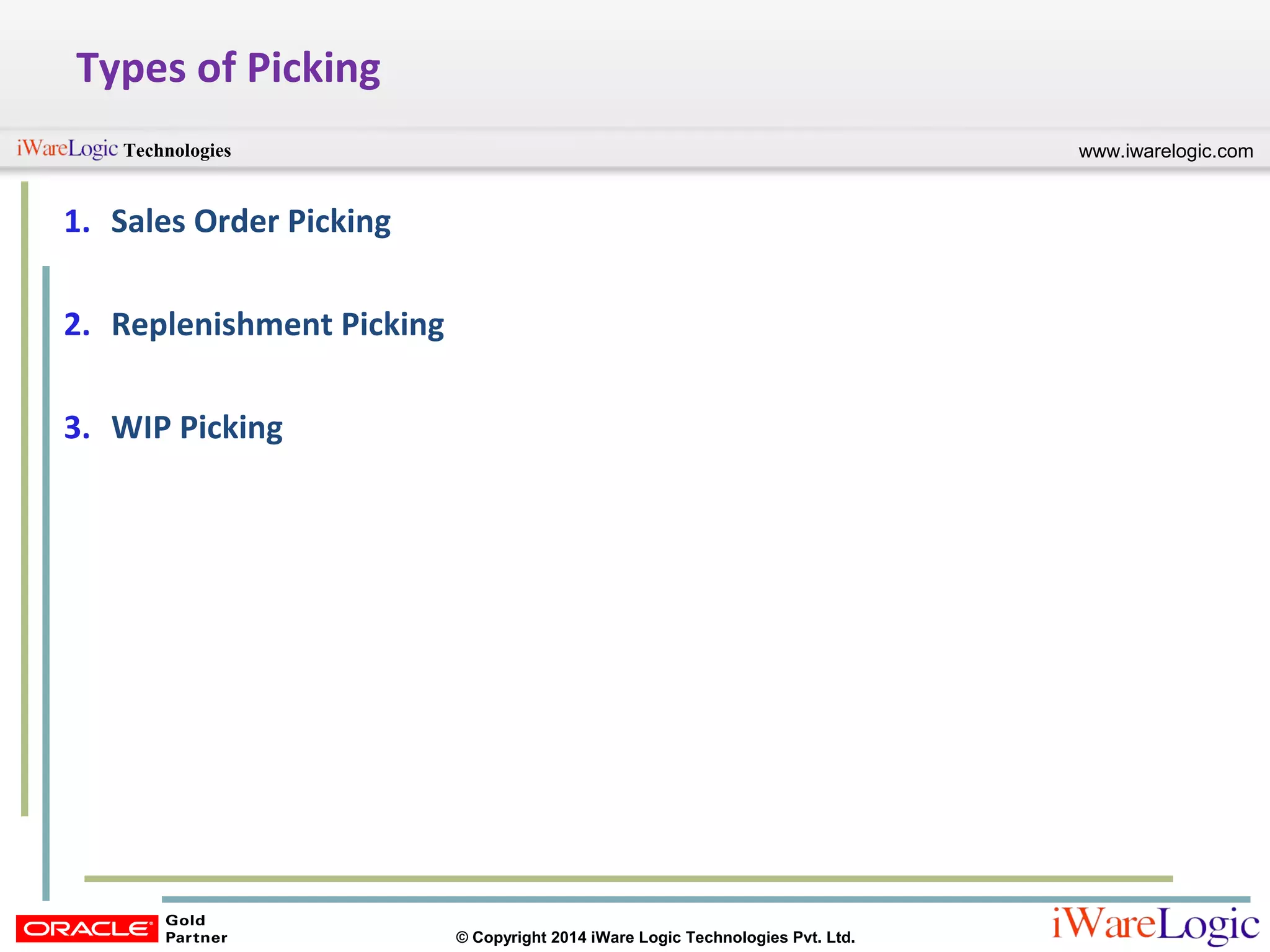 www.iwarelogic.comTechnologies
© Copyright 2014 iWare Logic Technologies Pvt. Ltd.
Types of Picking
1. Sales Order Picking
2. Replenishment Picking
3. WIP Picking
 