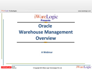 www.iwarelogic.comTechnologies
© Copyright 2014 iWare Logic Technologies Pvt. Ltd.
Oracle
Warehouse Management
Overview
Presents
A Webinar
 