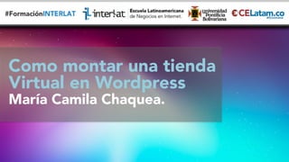 #FormaciónEBusiness
Como montar una tienda
Virtual en Wordpress
María Camila Chaquea.

 