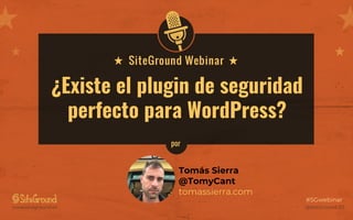 ¿Existe el plugin de seguridad
perfecto para WordPress?
@SiteGround_ESwww.siteground.es
#SGwebinar
Tomás Sierra
@TomyCant
tomassierra.com
por
 