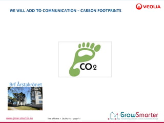 Title of Event I 28/09/16 I page 11www.grow-smarter.eu
WE WILL ADD TO COMMUNICATION – CARBON FOOTPRINTS
Brf Årstakrönet
 