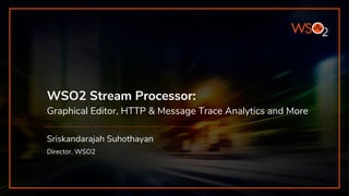WSO2 Stream Processor:
Graphical Editor, HTTP & Message Trace Analytics and More
Sriskandarajah Suhothayan
Director, WSO2
 
