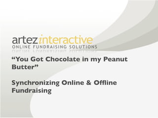 “You Got Chocolate in my Peanut
Butter”

Synchronizing Online & Ofﬂine
Fundraising
 