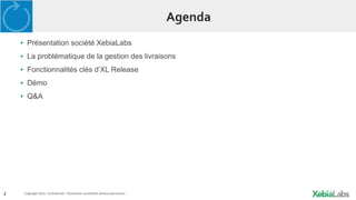 2 Copyright 2014. Confidential – Distribution prohibited without permission
Agenda
▪ Présentation société XebiaLabs
▪ La problématique de la gestion des livraisons
▪ Fonctionnalités clés d’XL Release
▪ Démo
▪ Q&A
 