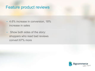Feature product reviews
- 4.6% increase in conversion, 18%
increase in sales
- Show both sides of the story:
shoppers who read bad reviews
convert 67% more
 
