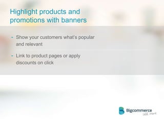 Highlight products and
promotions with banners
- Show your customers what’s popular
and relevant
- Link to product pages or apply
discounts on click
 