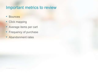 Important metrics to review
• Bounces
• Click mapping
• Average items per cart
• Frequency of purchase
• Abandonment rates
© 2013 Bigcommerce Pty. Ltd.
 
