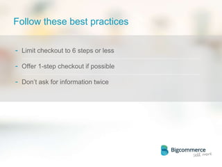 Follow these best practices
- Limit checkout to 6 steps or less
- Offer 1-step checkout if possible
- Don’t ask for information twice
 