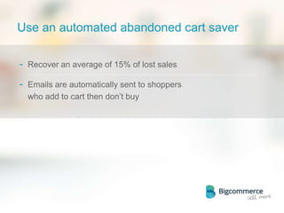 Use an automated abandoned cart saver
- Recover an average of 15% of lost sales
- Emails are automatically sent to shoppers
who add to cart then don’t buy
 