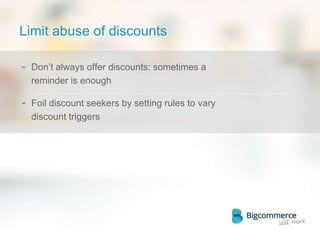 Limit abuse of discounts
- Don’t always offer discounts: sometimes a
reminder is enough
- Foil discount seekers by setting rules to vary
discount triggers
 