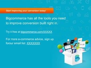 Start improving your conversion today!
Bigcommerce has all the tools you need
to improve conversion built right in.
Try it free at bigcommerce.com/XXXXX
For more e-commerce advice, sign up
forour email list: XXXXXXX
 