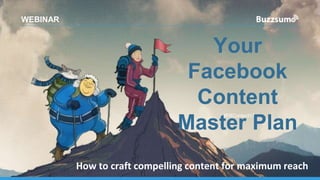 Your
Facebook
Content
Master Plan
WEBINAR
How to craft compelling content for maximum reach
#FBContent17
 